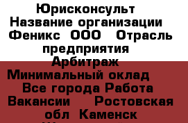 Юрисконсульт › Название организации ­ Феникс, ООО › Отрасль предприятия ­ Арбитраж › Минимальный оклад ­ 1 - Все города Работа » Вакансии   . Ростовская обл.,Каменск-Шахтинский г.